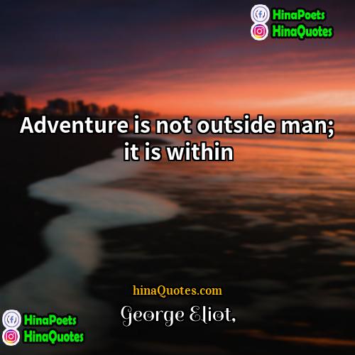 George Eliot Quotes | Adventure is not outside man; it is